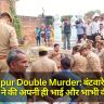 Fatehpur Double Murder: बंटवारे के लिए भाईयों ने की अपनी ही भाई और भाभी की हत्या