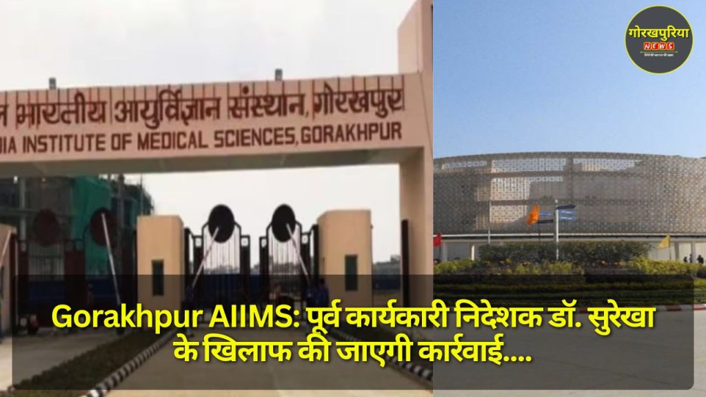 Gorakhpur AIIMS: पूर्व कार्यकारी निदेशक डॉ. सुरेखा के खिलाफ की जाएगी कार्रवाई, जानिए पूरा मामला