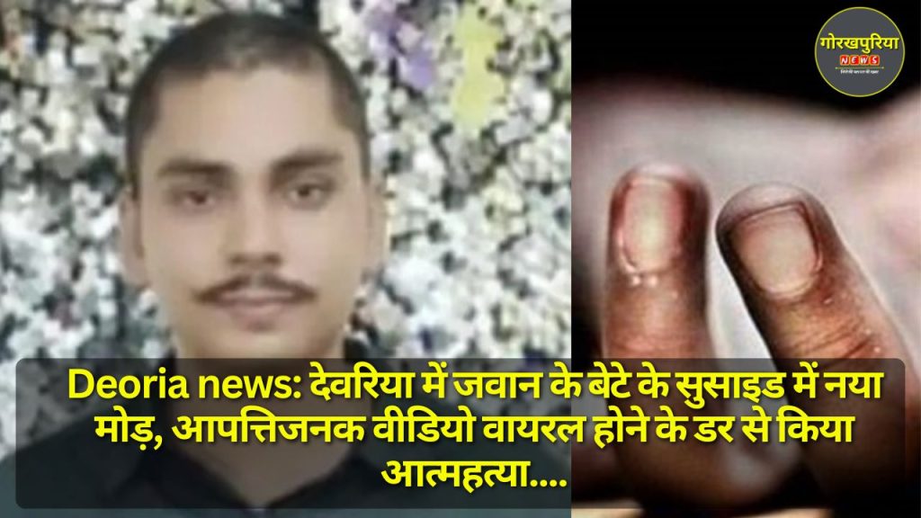 Deoria news: देवरिया में जवान के बेटे के सुसाइड में नया मोड़, आपत्तिजनक वीडियो वायरल होने के डर से किया आत्महत्या, पुलिस जांच में जुटी