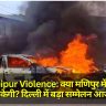 Manipur Violence: क्या मणिपुर में हिंसा रुकेगी? दिल्ली में बड़ा सम्मेलन आज