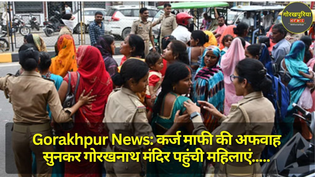 Gorakhpur News: कर्ज माफी की अफवाह सुनकर गोरखनाथ मंदिर पहुंची महिलाएं