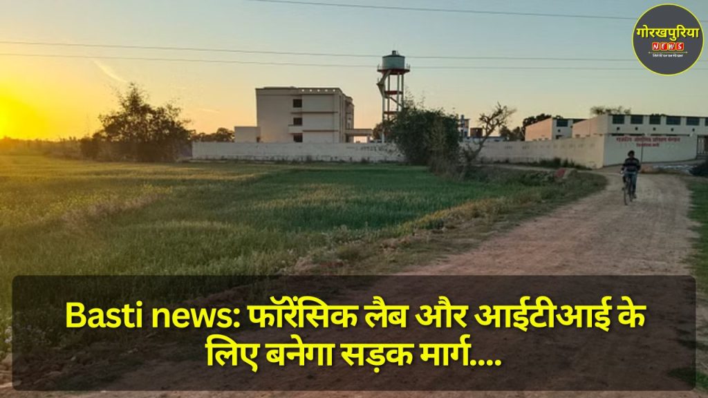 Basti news: फॉरेंसिक लैब और आईटीआई के लिए बनेगा सड़क मार्ग, 3.25 करोड़ की लागत से होगा निर्माण