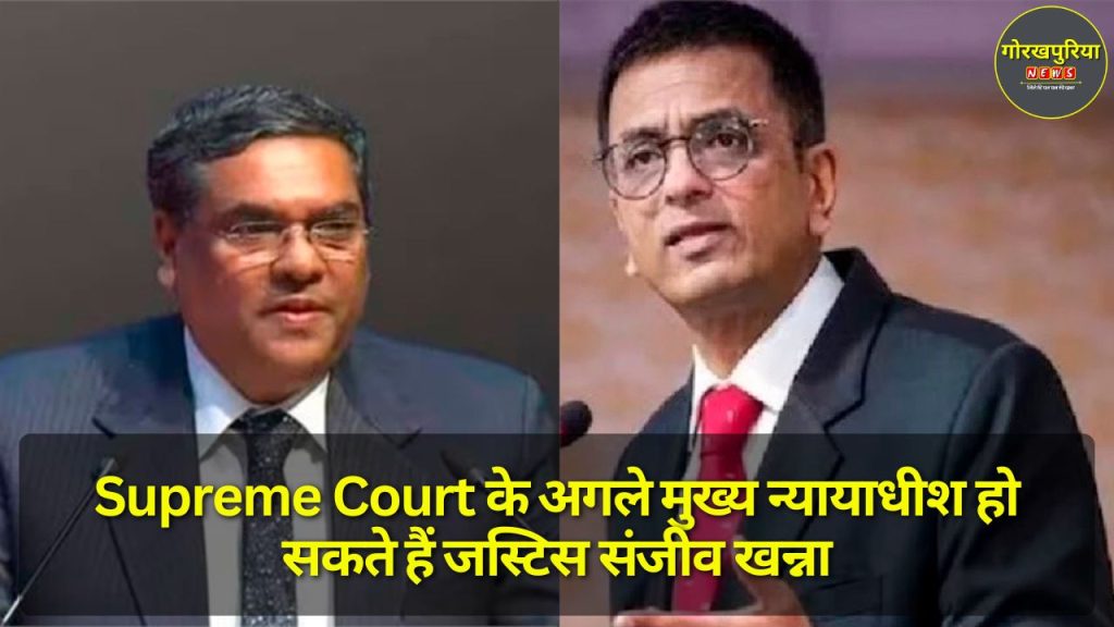 Supreme Court के अगले मुख्य न्यायाधीश हो सकते हैं जस्टिस संजीव खन्ना