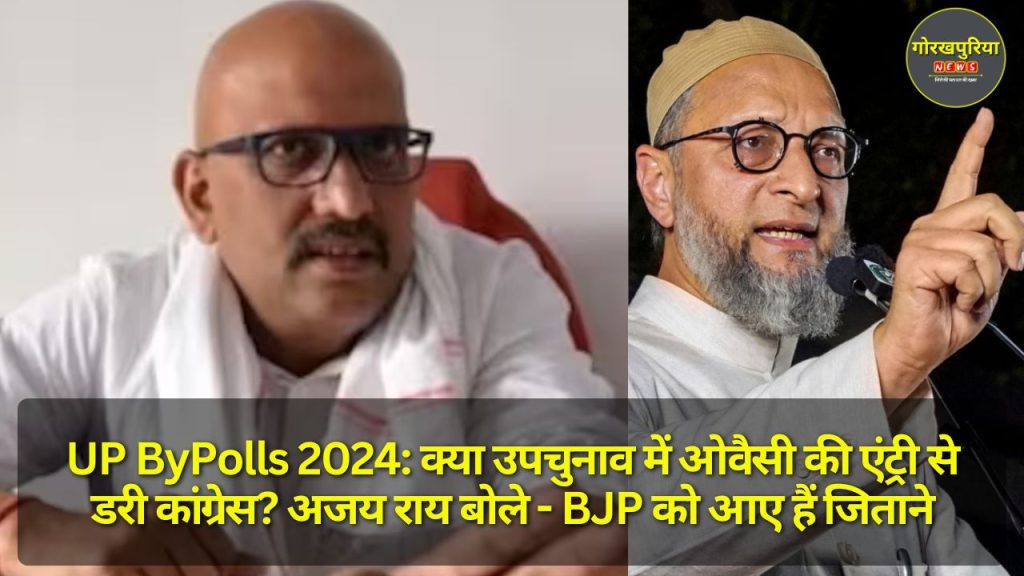 UP ByPolls 2024: क्या उपचुनाव में ओवैसी की एंट्री से डरी कांग्रेस? अजय राय बोले - BJP को आए हैं जिताने