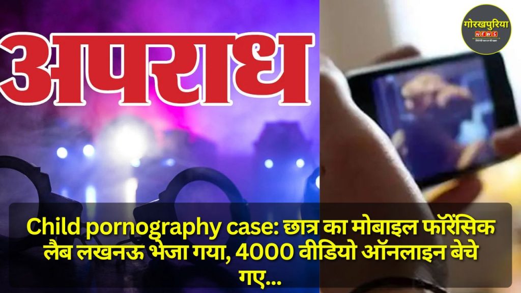 Child pornography case: छात्र का मोबाइल फॉरेंसिक लैब लखनऊ भेजा गया, 4000 वीडियो ऑनलाइन बेचे गए