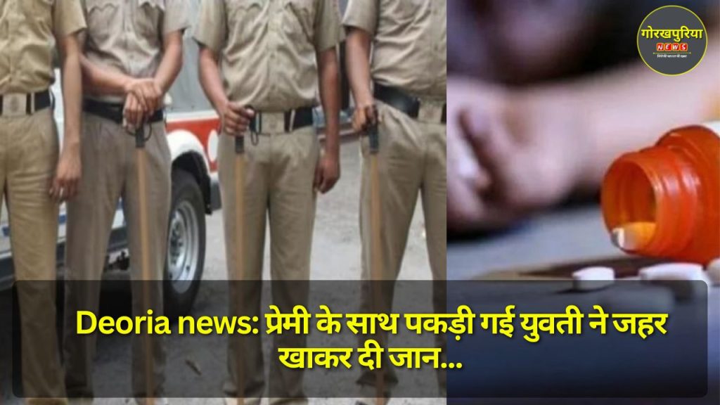 Deoria news: प्रेमी के साथ पकड़ी गई युवती ने जहर खाकर दी जान, देवरिया में परिजनों की पिटाई से आहत होकर उठाया कदम