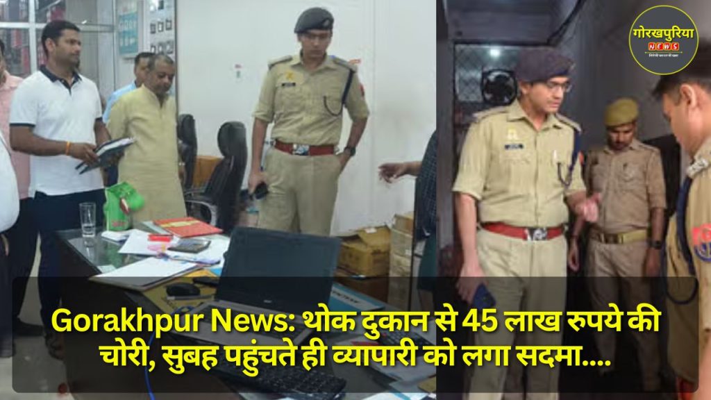 Gorakhpur News: थोक दुकान से 45 लाख रुपये की चोरी, सुबह पहुंचते ही व्यापारी को लगा सदमा