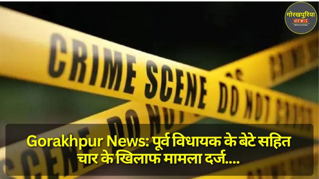 Gorakhpur News: पूर्व विधायक के बेटे सहित चार के खिलाफ मामला दर्ज, युवाओं पर किया बुरी तरह हमला