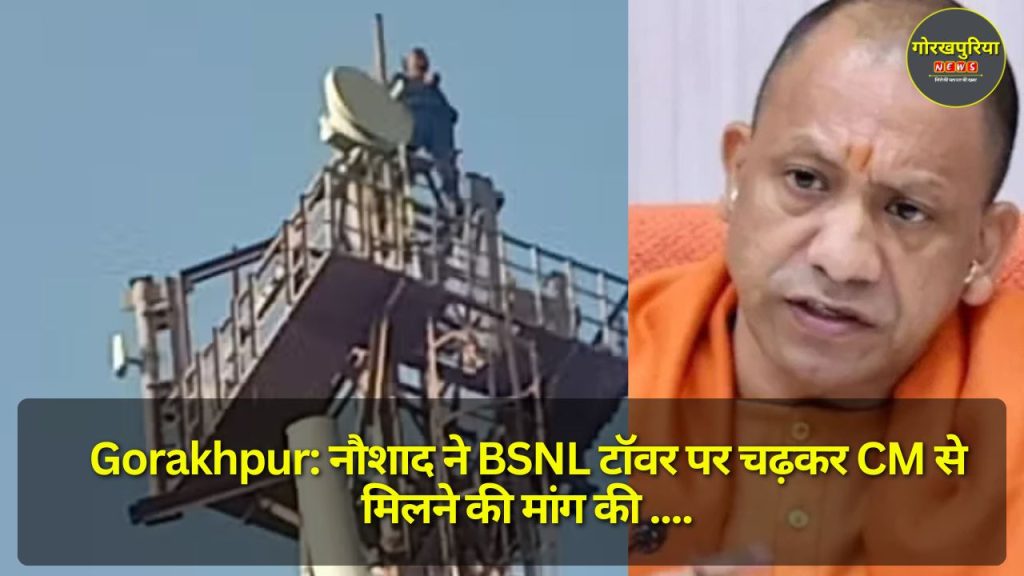 Gorakhpur: नौशाद ने BSNL टॉवर पर चढ़कर CM से मिलने की मांग की, झूठे केस दर्ज करने का लगाया आरोप