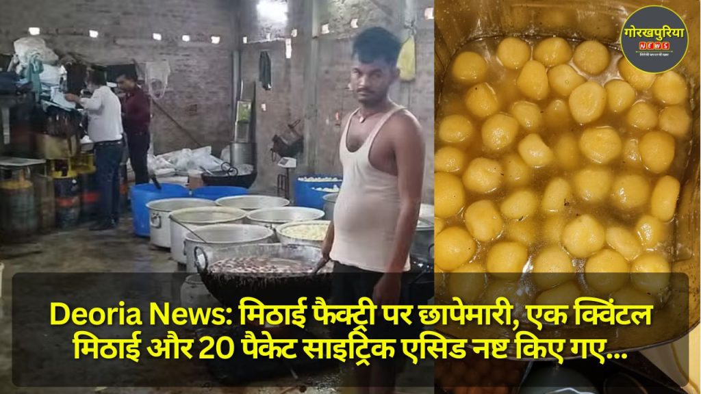 Deoria News: मिठाई फैक्ट्री पर छापेमारी, एक क्विंटल मिठाई और 20 पैकेट साइट्रिक एसिड नष्ट किए गए