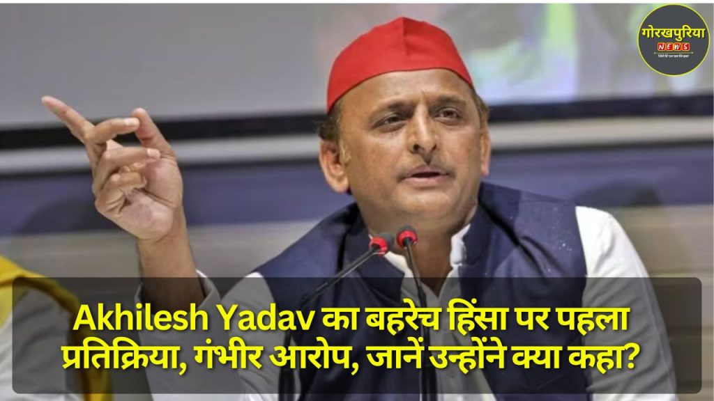 Akhilesh Yadav का बहरेच हिंसा पर पहला प्रतिक्रिया, गंभीर आरोप, जानें उन्होंने क्या कहा?