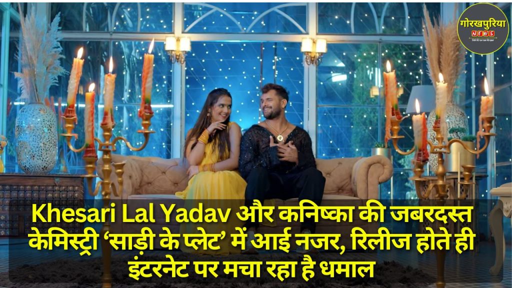 Khesari Lal Yadav और कनिष्का की जबरदस्त केमिस्ट्री ‘साड़ी के प्लेट’ में आई नजर, रिलीज होते ही इंटरनेट पर मचा रहा है धमाल