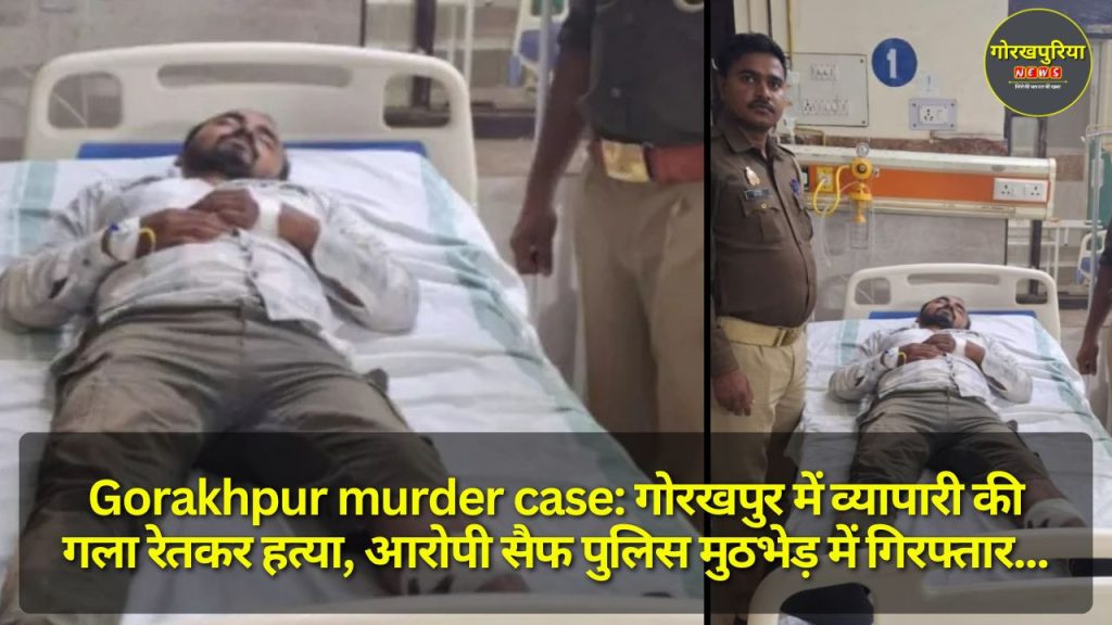 Gorakhpur murder case: गोरखपुर में व्यापारी की गला रेतकर हत्या, आरोपी सैफ पुलिस मुठभेड़ में गिरफ्तार