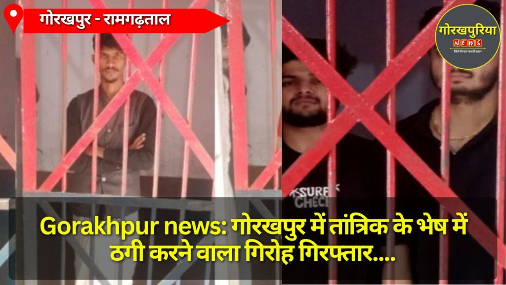 Gorakhpur news: गोरखपुर में तांत्रिक के भेष में ठगी करने वाला गिरोह गिरफ्तार, बड़ी मात्रा में ठगी का सामान बरामद