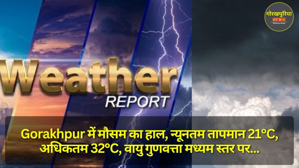 Gorakhpur में मौसम का हाल, न्यूनतम तापमान 21°C, अधिकतम 32°C, वायु गुणवत्ता मध्यम स्तर पर