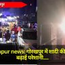 Gorakhpur news: गोरखपुर में शादी की जुलूस ने बढ़ाई परेशानी, DJ और पटाखों के शोर से जाम में फंसे लोग हुए परेशान