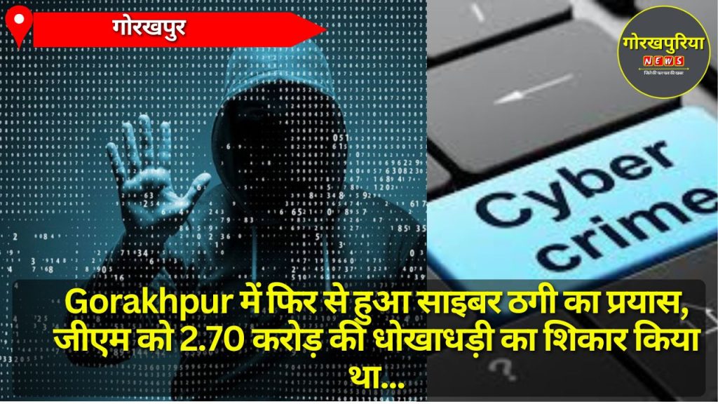 Gorakhpur में फिर से हुआ साइबर ठगी का प्रयास, जीएम को 2.70 करोड़ की धोखाधड़ी का शिकार किया था, अब भी बदमाशों का पता नहीं