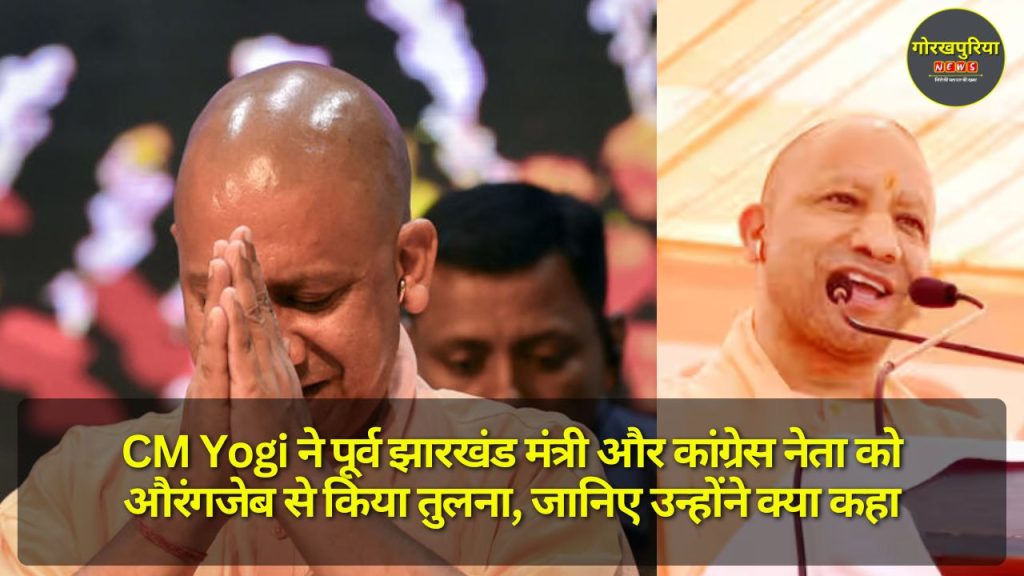 CM Yogi ने पूर्व झारखंड मंत्री और कांग्रेस नेता को औरंगजेब से किया तुलना, जानिए उन्होंने क्या कहा