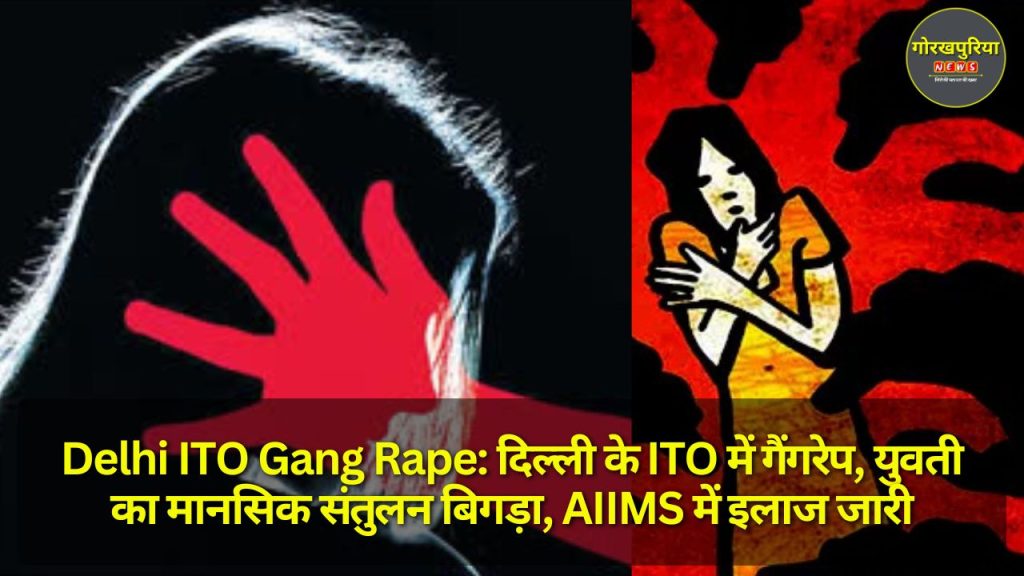 Delhi ITO Gang Rape: दिल्ली के ITO में गैंगरेप, युवती का मानसिक संतुलन बिगड़ा, AIIMS में इलाज जारी