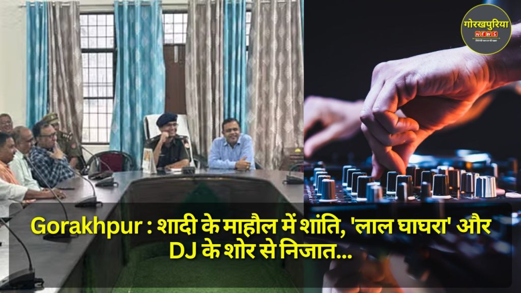 Gorakhpur : शादी के माहौल में शांति, 'लाल घाघरा' और DJ के शोर से निजात, ये नई हिदायतें दी गईं