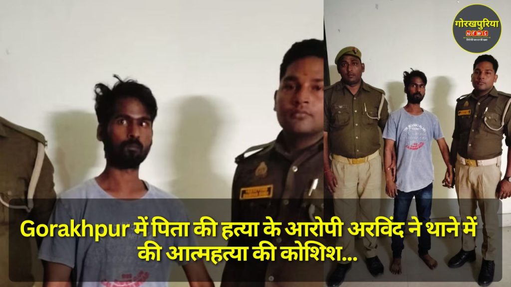 Gorakhpur में पिता की हत्या के आरोपी अरविंद ने थाने में की आत्महत्या की कोशिश, पुलिस ने समय रहते बचाई जान