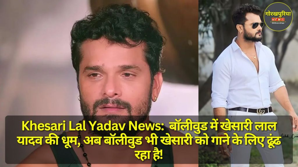 Khesari Lal Yadav News: बॉलीवुड में खेसारी लाल यादव की धूम, अब बॉलीवुड भी खेसारी को गाने के लिए ढूंढ रहा है!