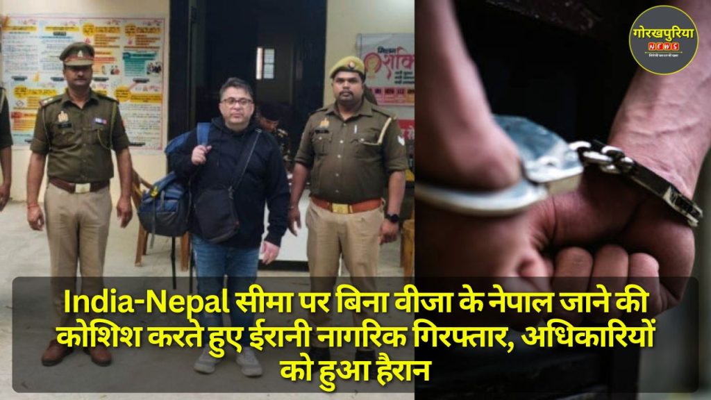 India-Nepal सीमा पर बिना वीजा के नेपाल जाने की कोशिश करते हुए ईरानी नागरिक गिरफ्तार, अधिकारियों को हुआ हैरान