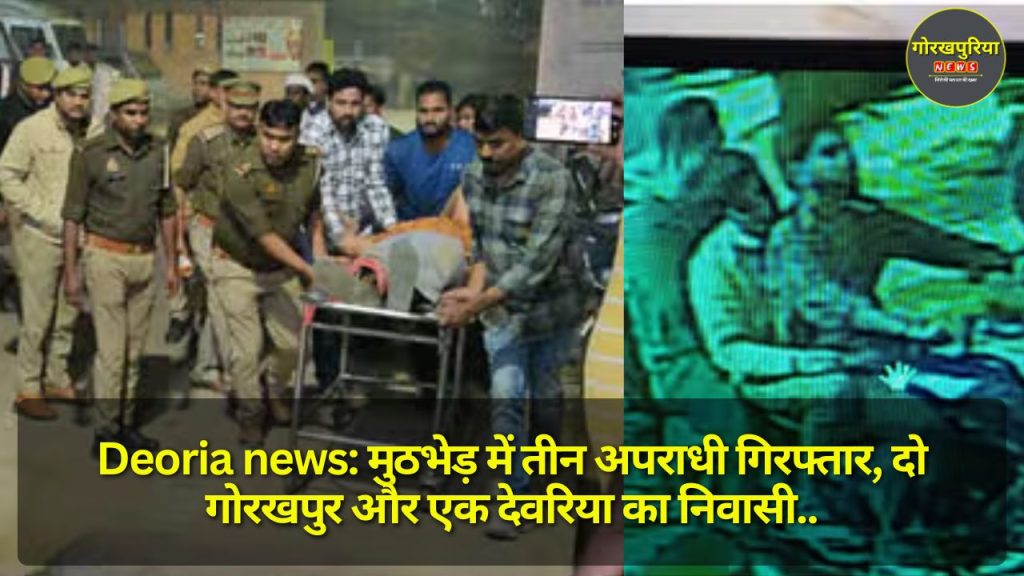 Deoria news: Three criminals arrested in encounter, two from Gorakhpur and one from Deoria