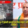 CM Yogi ने झांसी हादसे पर दिए राहत और जांच के निर्देश