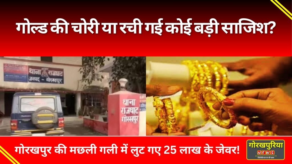 Gorakhpur News: गोल्ड की चोरी या रची गई कोई बड़ी साजिश? गोरखपुर की मछली गली में लुट गए 25 लाख के जेवर!