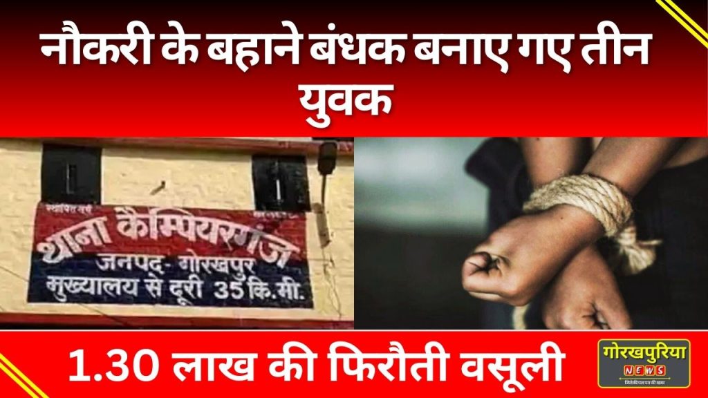 Gorakhpur News: नौकरी के बहाने बंधक बनाए गए तीन युवक! 1.30 लाख की फिरौती वसूली