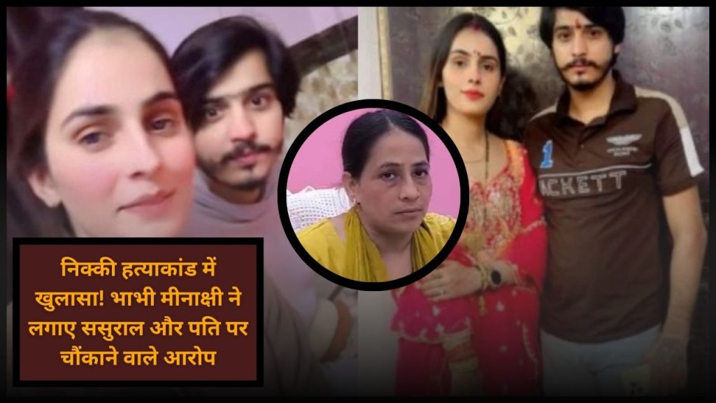 निक्की हत्याकांड में नया मोड़! भाभी मीनाक्षी भाटी ने खुलासा किया दहेज और मारपीट का सच, परिवार पर लगे गंभीर आरोप